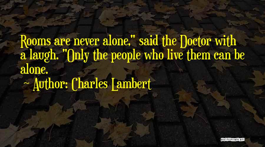 Charles Lambert Quotes: Rooms Are Never Alone, Said The Doctor With A Laugh. Only The People Who Live Them Can Be Alone.