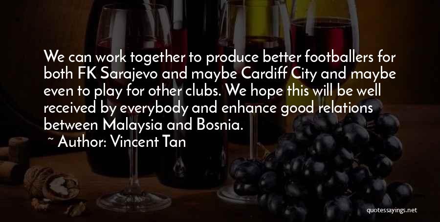 Vincent Tan Quotes: We Can Work Together To Produce Better Footballers For Both Fk Sarajevo And Maybe Cardiff City And Maybe Even To