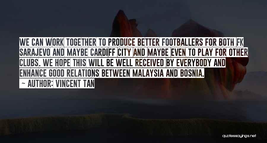 Vincent Tan Quotes: We Can Work Together To Produce Better Footballers For Both Fk Sarajevo And Maybe Cardiff City And Maybe Even To