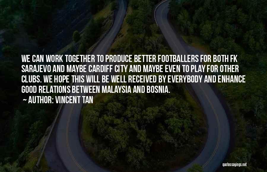 Vincent Tan Quotes: We Can Work Together To Produce Better Footballers For Both Fk Sarajevo And Maybe Cardiff City And Maybe Even To