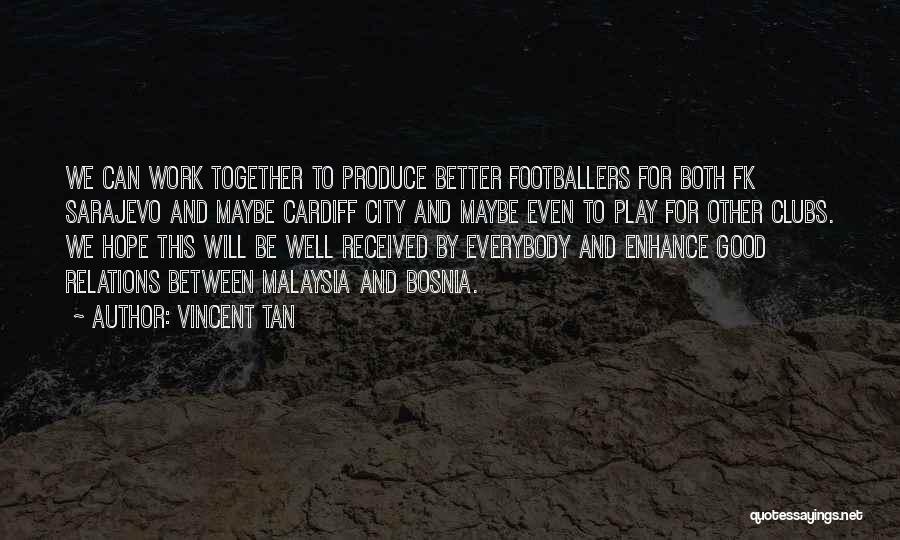 Vincent Tan Quotes: We Can Work Together To Produce Better Footballers For Both Fk Sarajevo And Maybe Cardiff City And Maybe Even To