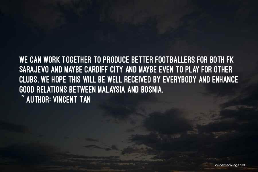 Vincent Tan Quotes: We Can Work Together To Produce Better Footballers For Both Fk Sarajevo And Maybe Cardiff City And Maybe Even To