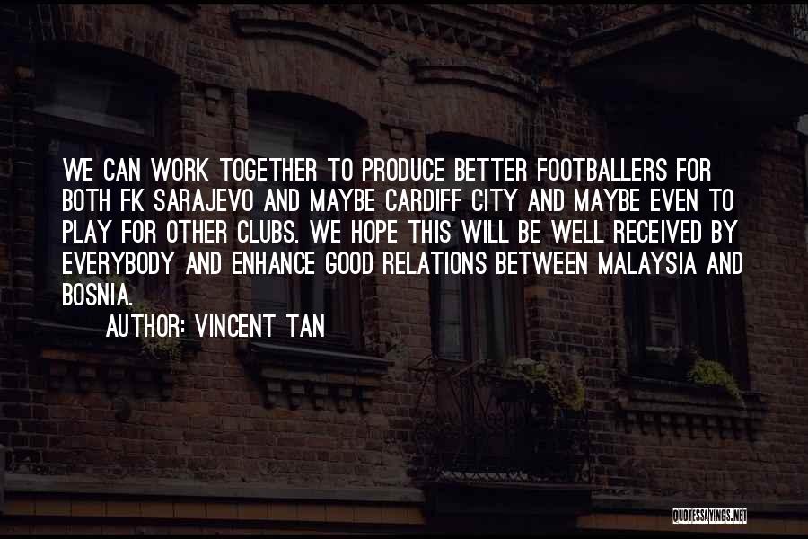 Vincent Tan Quotes: We Can Work Together To Produce Better Footballers For Both Fk Sarajevo And Maybe Cardiff City And Maybe Even To