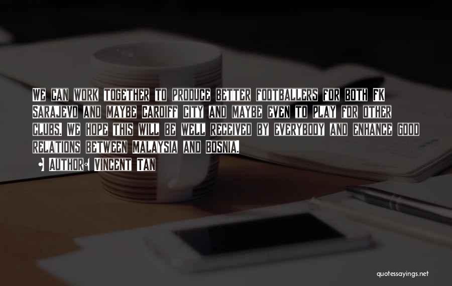 Vincent Tan Quotes: We Can Work Together To Produce Better Footballers For Both Fk Sarajevo And Maybe Cardiff City And Maybe Even To