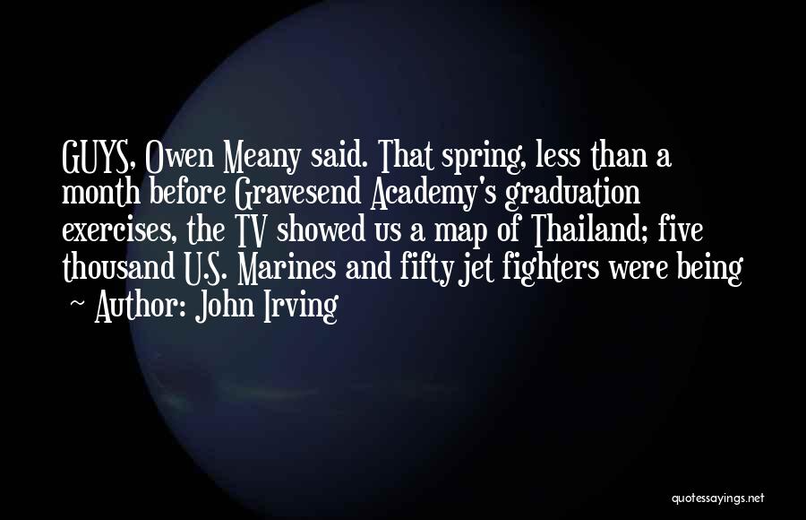 John Irving Quotes: Guys, Owen Meany Said. That Spring, Less Than A Month Before Gravesend Academy's Graduation Exercises, The Tv Showed Us A