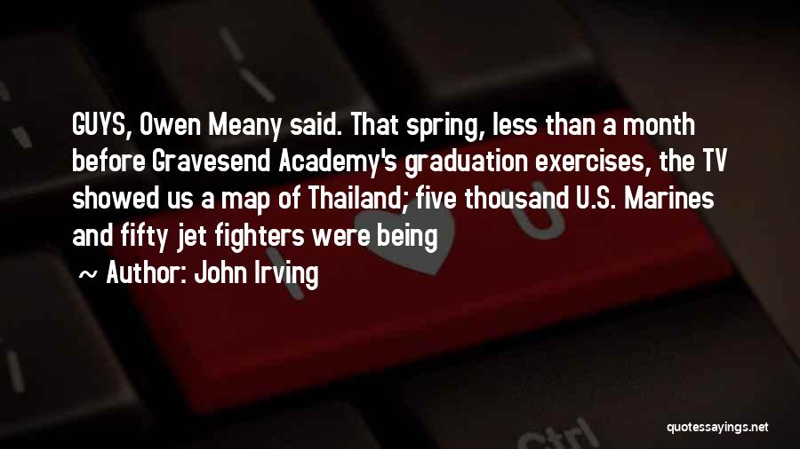 John Irving Quotes: Guys, Owen Meany Said. That Spring, Less Than A Month Before Gravesend Academy's Graduation Exercises, The Tv Showed Us A