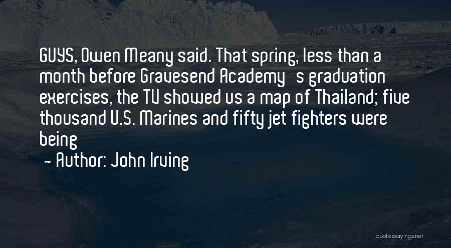 John Irving Quotes: Guys, Owen Meany Said. That Spring, Less Than A Month Before Gravesend Academy's Graduation Exercises, The Tv Showed Us A