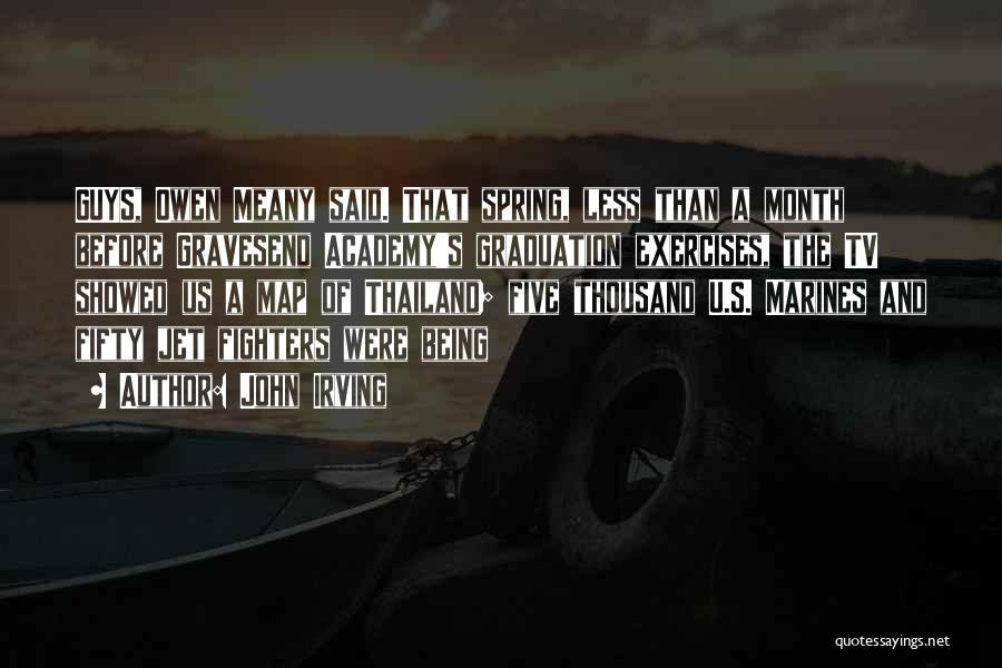 John Irving Quotes: Guys, Owen Meany Said. That Spring, Less Than A Month Before Gravesend Academy's Graduation Exercises, The Tv Showed Us A