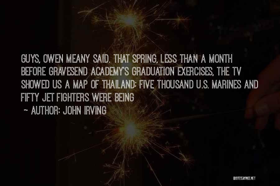 John Irving Quotes: Guys, Owen Meany Said. That Spring, Less Than A Month Before Gravesend Academy's Graduation Exercises, The Tv Showed Us A