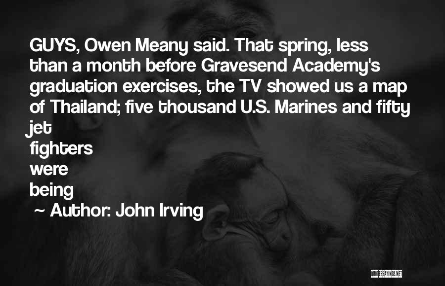 John Irving Quotes: Guys, Owen Meany Said. That Spring, Less Than A Month Before Gravesend Academy's Graduation Exercises, The Tv Showed Us A