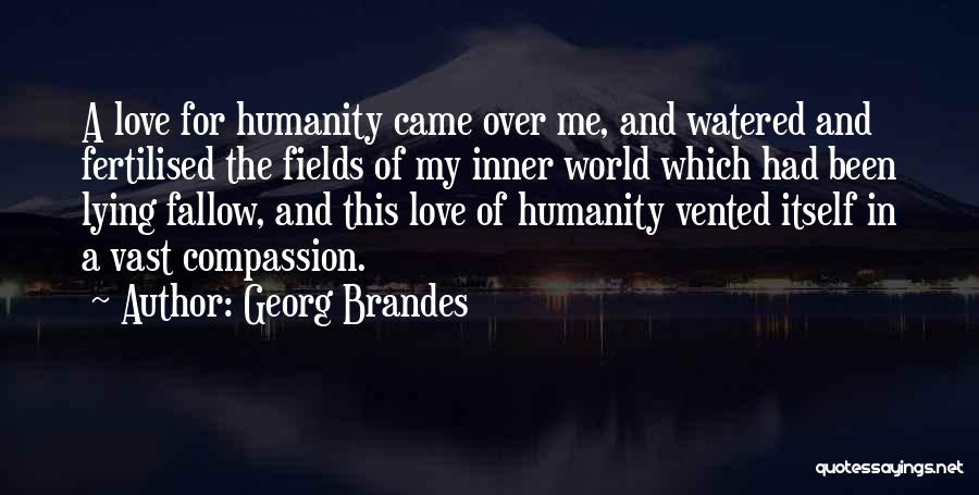 Georg Brandes Quotes: A Love For Humanity Came Over Me, And Watered And Fertilised The Fields Of My Inner World Which Had Been