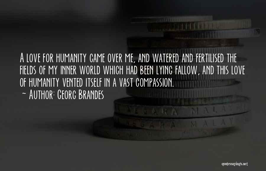 Georg Brandes Quotes: A Love For Humanity Came Over Me, And Watered And Fertilised The Fields Of My Inner World Which Had Been