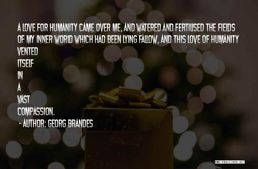 Georg Brandes Quotes: A Love For Humanity Came Over Me, And Watered And Fertilised The Fields Of My Inner World Which Had Been