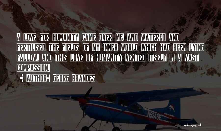 Georg Brandes Quotes: A Love For Humanity Came Over Me, And Watered And Fertilised The Fields Of My Inner World Which Had Been