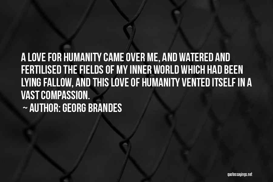 Georg Brandes Quotes: A Love For Humanity Came Over Me, And Watered And Fertilised The Fields Of My Inner World Which Had Been