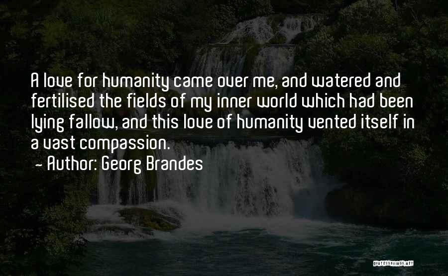 Georg Brandes Quotes: A Love For Humanity Came Over Me, And Watered And Fertilised The Fields Of My Inner World Which Had Been