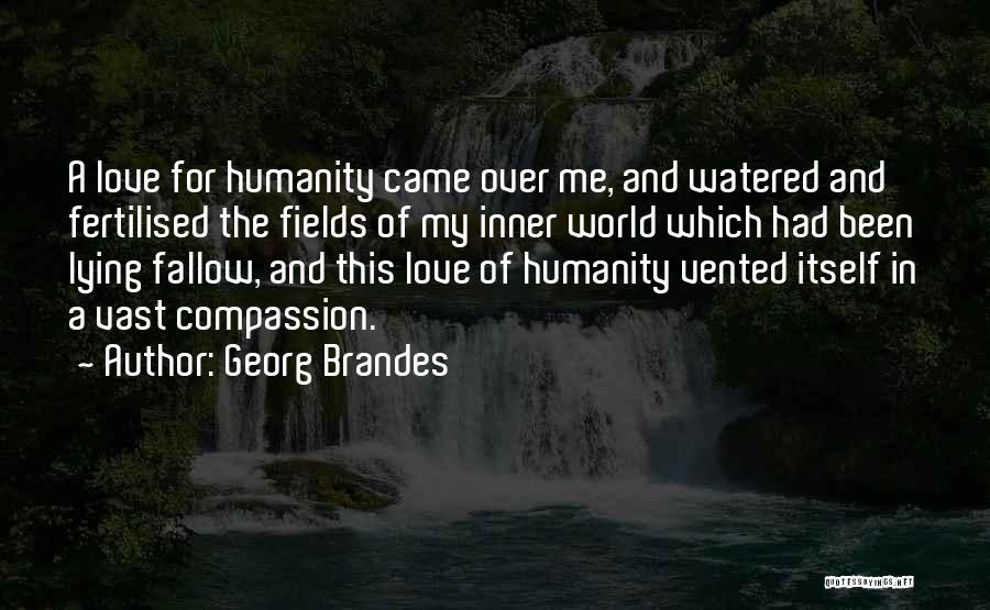 Georg Brandes Quotes: A Love For Humanity Came Over Me, And Watered And Fertilised The Fields Of My Inner World Which Had Been