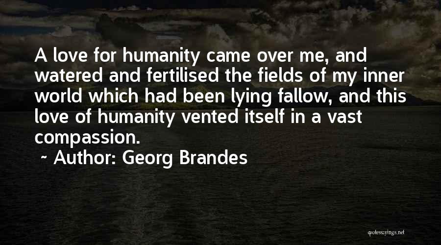 Georg Brandes Quotes: A Love For Humanity Came Over Me, And Watered And Fertilised The Fields Of My Inner World Which Had Been