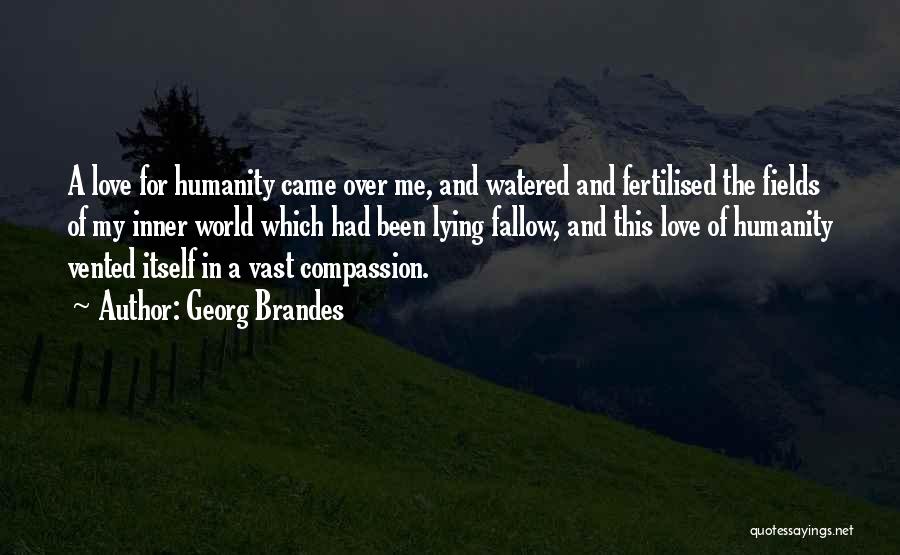 Georg Brandes Quotes: A Love For Humanity Came Over Me, And Watered And Fertilised The Fields Of My Inner World Which Had Been