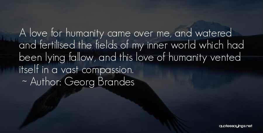 Georg Brandes Quotes: A Love For Humanity Came Over Me, And Watered And Fertilised The Fields Of My Inner World Which Had Been
