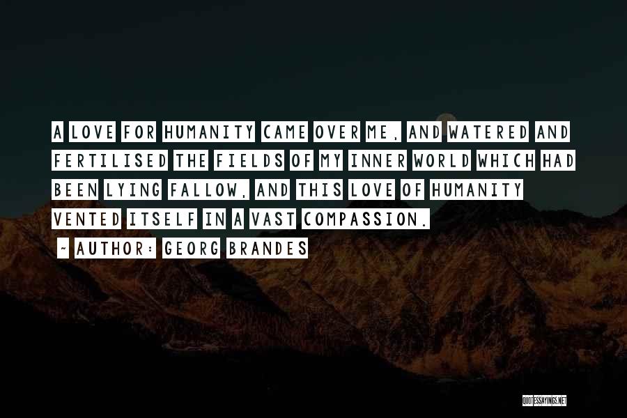 Georg Brandes Quotes: A Love For Humanity Came Over Me, And Watered And Fertilised The Fields Of My Inner World Which Had Been