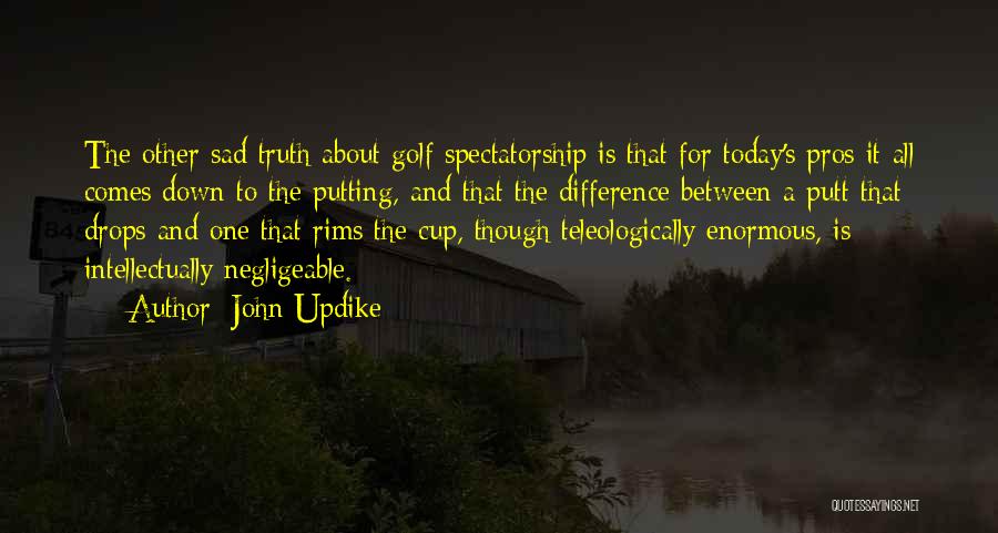 John Updike Quotes: The Other Sad Truth About Golf Spectatorship Is That For Today's Pros It All Comes Down To The Putting, And