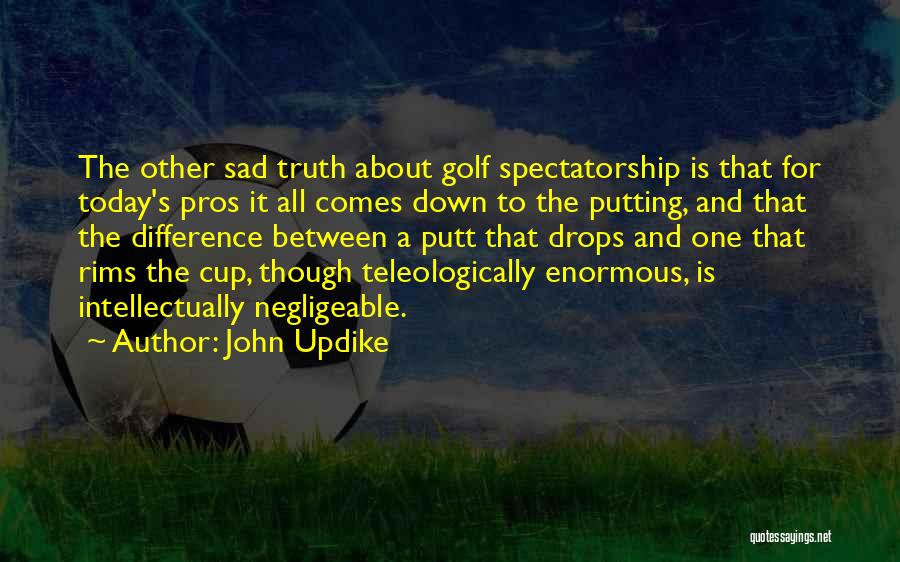 John Updike Quotes: The Other Sad Truth About Golf Spectatorship Is That For Today's Pros It All Comes Down To The Putting, And