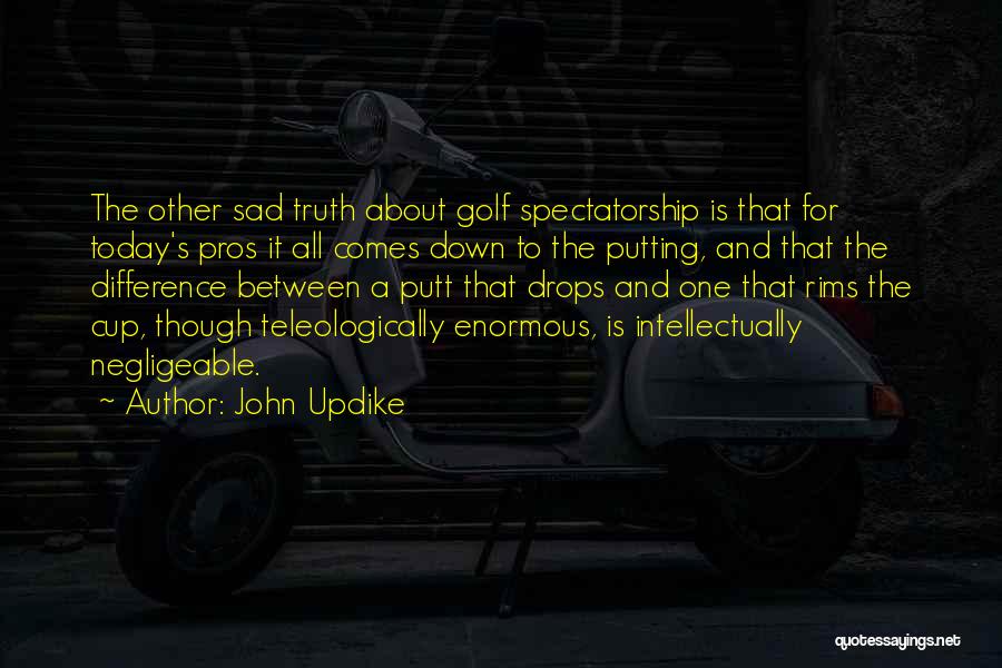 John Updike Quotes: The Other Sad Truth About Golf Spectatorship Is That For Today's Pros It All Comes Down To The Putting, And