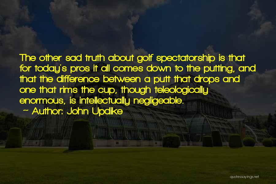 John Updike Quotes: The Other Sad Truth About Golf Spectatorship Is That For Today's Pros It All Comes Down To The Putting, And