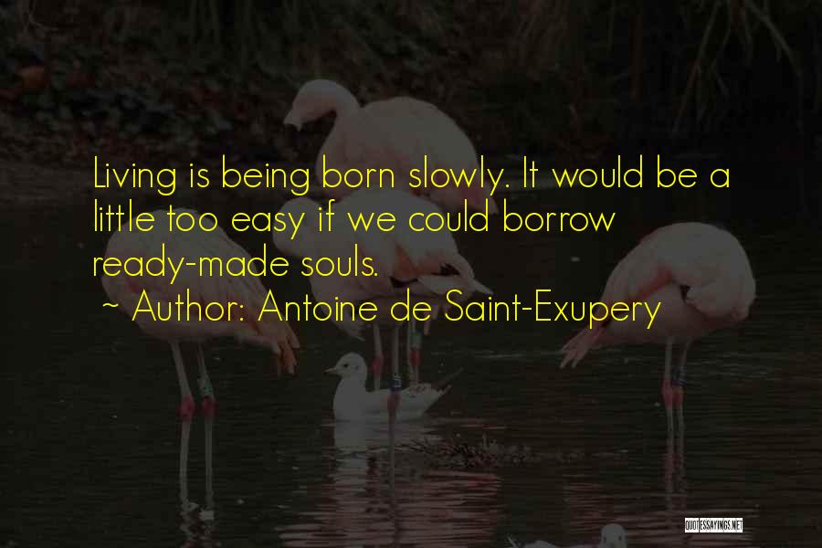 Antoine De Saint-Exupery Quotes: Living Is Being Born Slowly. It Would Be A Little Too Easy If We Could Borrow Ready-made Souls.