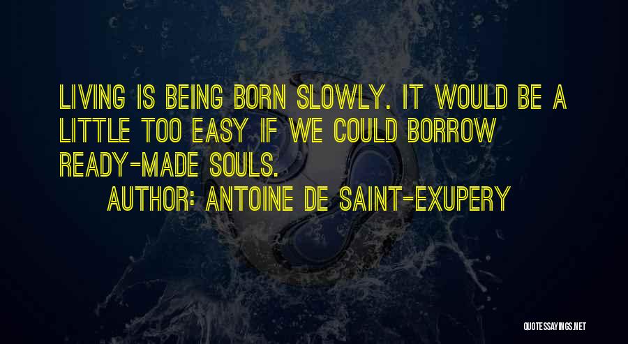 Antoine De Saint-Exupery Quotes: Living Is Being Born Slowly. It Would Be A Little Too Easy If We Could Borrow Ready-made Souls.