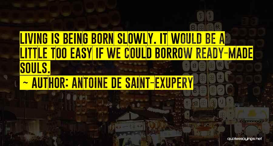 Antoine De Saint-Exupery Quotes: Living Is Being Born Slowly. It Would Be A Little Too Easy If We Could Borrow Ready-made Souls.