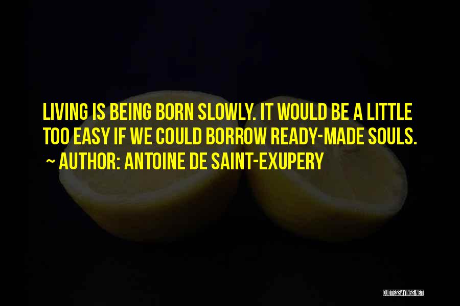 Antoine De Saint-Exupery Quotes: Living Is Being Born Slowly. It Would Be A Little Too Easy If We Could Borrow Ready-made Souls.