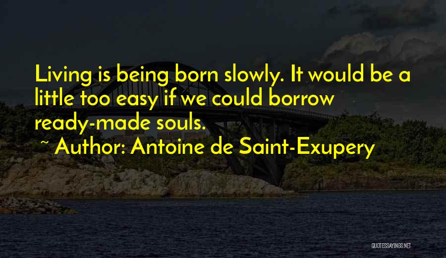 Antoine De Saint-Exupery Quotes: Living Is Being Born Slowly. It Would Be A Little Too Easy If We Could Borrow Ready-made Souls.