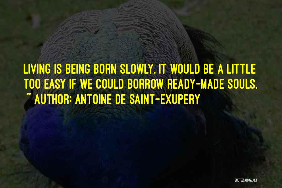 Antoine De Saint-Exupery Quotes: Living Is Being Born Slowly. It Would Be A Little Too Easy If We Could Borrow Ready-made Souls.