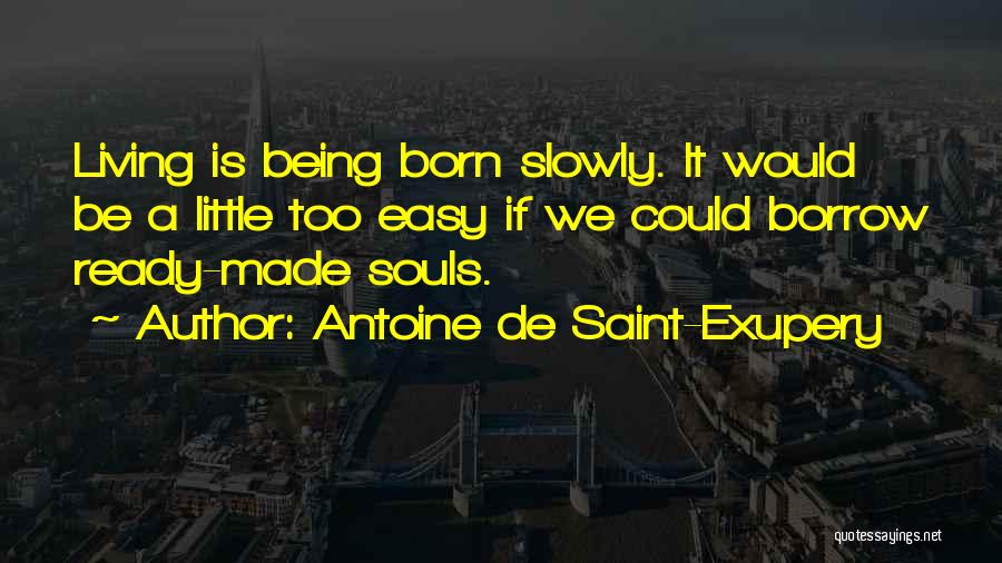 Antoine De Saint-Exupery Quotes: Living Is Being Born Slowly. It Would Be A Little Too Easy If We Could Borrow Ready-made Souls.