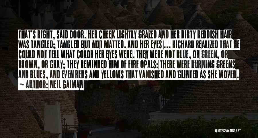 Neil Gaiman Quotes: That's Right, Said Door. Her Cheek Lightly Grazed And Her Dirty Reddish Hair Was Tangled; Tangled But Not Matted. And