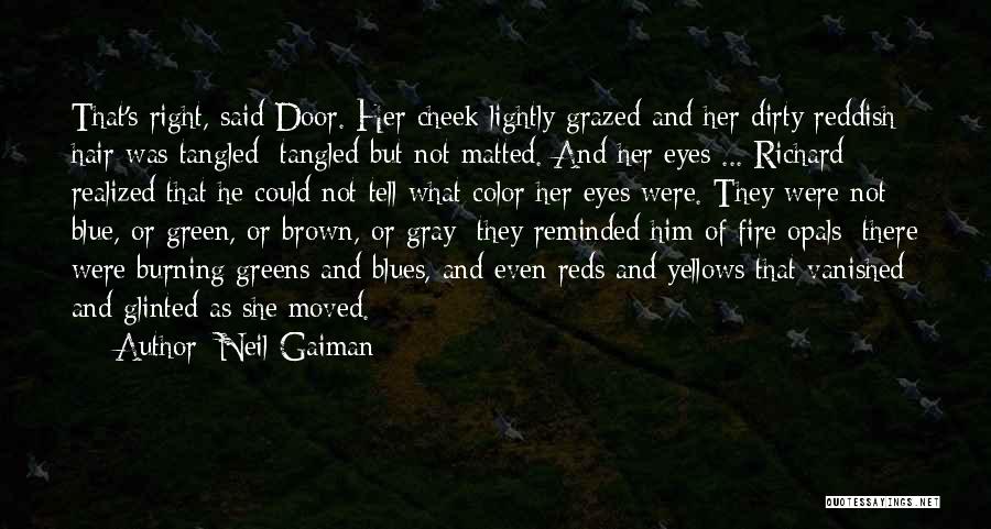 Neil Gaiman Quotes: That's Right, Said Door. Her Cheek Lightly Grazed And Her Dirty Reddish Hair Was Tangled; Tangled But Not Matted. And