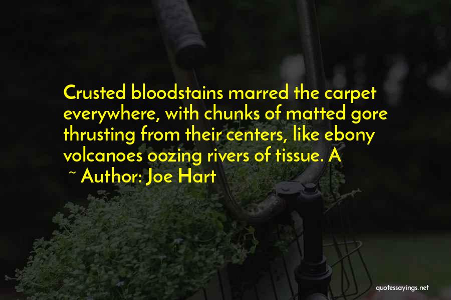 Joe Hart Quotes: Crusted Bloodstains Marred The Carpet Everywhere, With Chunks Of Matted Gore Thrusting From Their Centers, Like Ebony Volcanoes Oozing Rivers