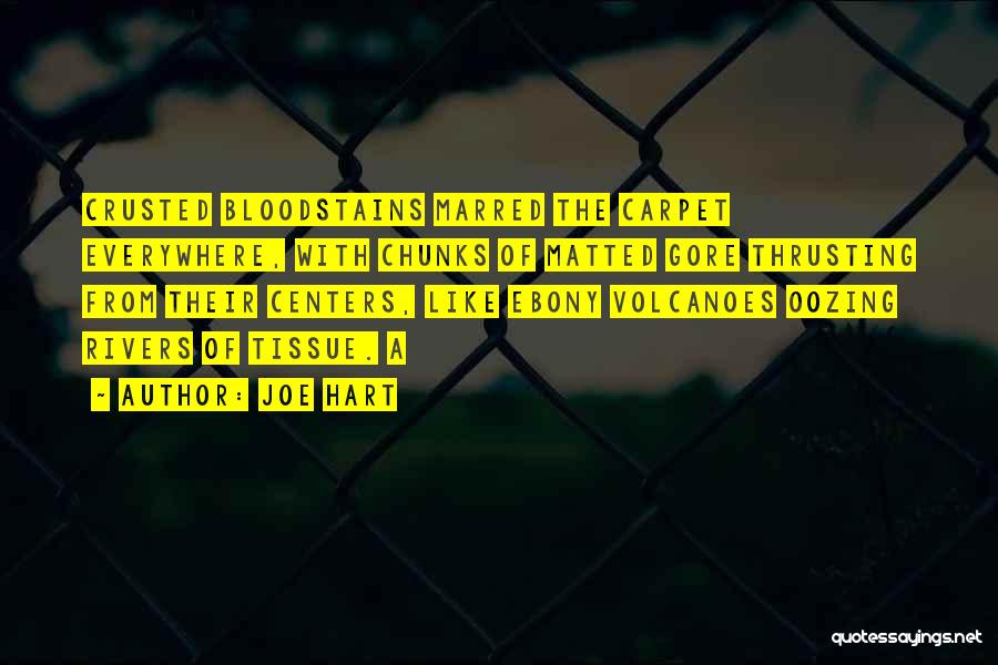 Joe Hart Quotes: Crusted Bloodstains Marred The Carpet Everywhere, With Chunks Of Matted Gore Thrusting From Their Centers, Like Ebony Volcanoes Oozing Rivers