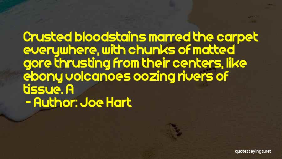 Joe Hart Quotes: Crusted Bloodstains Marred The Carpet Everywhere, With Chunks Of Matted Gore Thrusting From Their Centers, Like Ebony Volcanoes Oozing Rivers