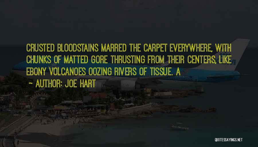Joe Hart Quotes: Crusted Bloodstains Marred The Carpet Everywhere, With Chunks Of Matted Gore Thrusting From Their Centers, Like Ebony Volcanoes Oozing Rivers