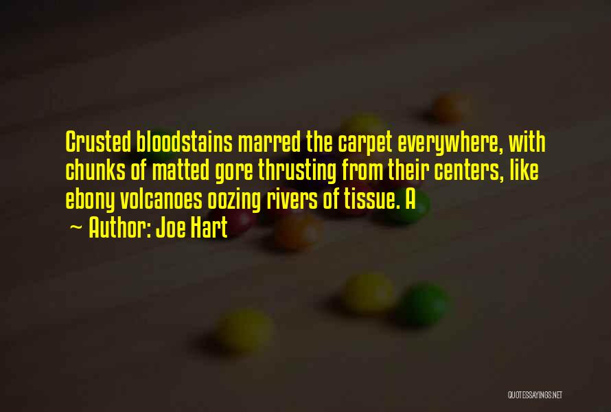 Joe Hart Quotes: Crusted Bloodstains Marred The Carpet Everywhere, With Chunks Of Matted Gore Thrusting From Their Centers, Like Ebony Volcanoes Oozing Rivers