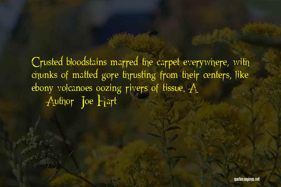 Joe Hart Quotes: Crusted Bloodstains Marred The Carpet Everywhere, With Chunks Of Matted Gore Thrusting From Their Centers, Like Ebony Volcanoes Oozing Rivers