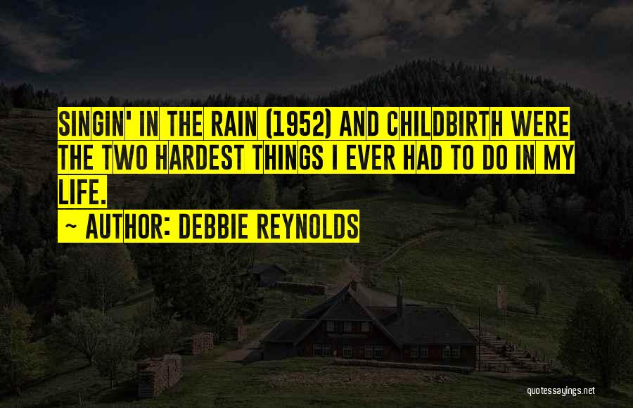 Debbie Reynolds Quotes: Singin' In The Rain (1952) And Childbirth Were The Two Hardest Things I Ever Had To Do In My Life.