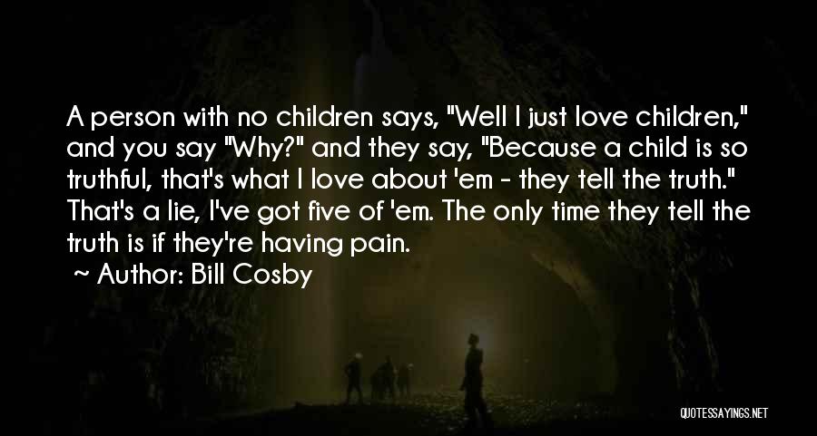 Bill Cosby Quotes: A Person With No Children Says, Well I Just Love Children, And You Say Why? And They Say, Because A