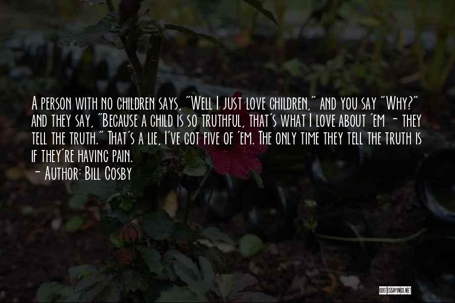 Bill Cosby Quotes: A Person With No Children Says, Well I Just Love Children, And You Say Why? And They Say, Because A