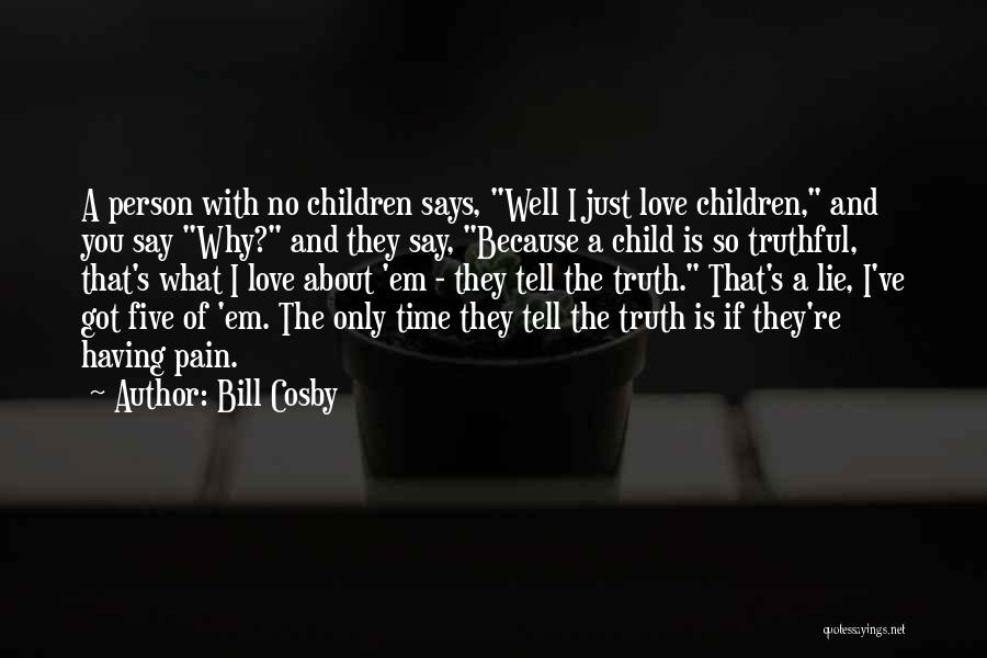 Bill Cosby Quotes: A Person With No Children Says, Well I Just Love Children, And You Say Why? And They Say, Because A