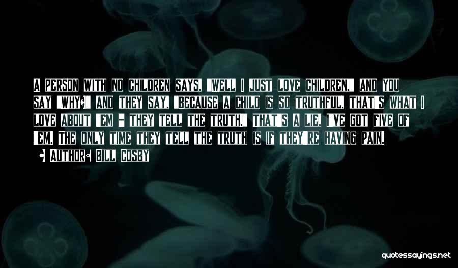 Bill Cosby Quotes: A Person With No Children Says, Well I Just Love Children, And You Say Why? And They Say, Because A