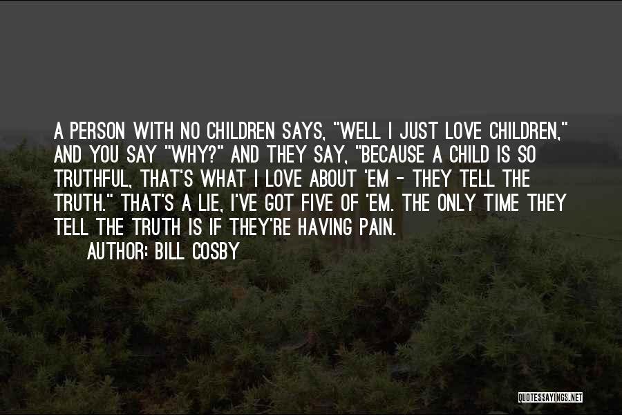 Bill Cosby Quotes: A Person With No Children Says, Well I Just Love Children, And You Say Why? And They Say, Because A